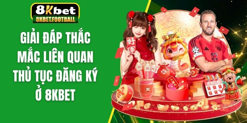 Giải đáp thắc mắc liên quan thủ tục đăng ký ở 8KBet