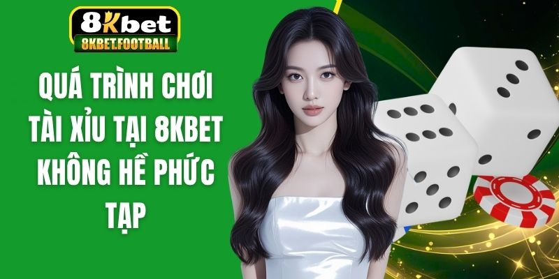 Quá trình chơi tài xỉu tại 8KBet không hề phức tạp